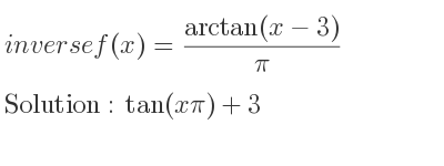 The inverse of f(x)=(arctan(x-3))/pi is tan(xpi)+3